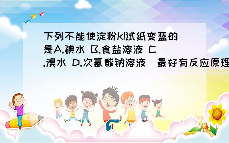 下列不能使淀粉KI试纸变蓝的是A.碘水 B.食盐溶液 C.溴水 D.次氯酸钠溶液（最好有反应原理）