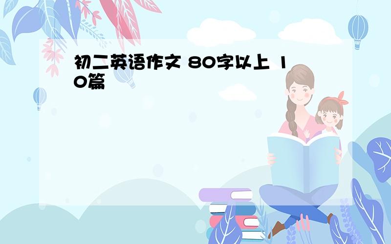 初二英语作文 80字以上 10篇