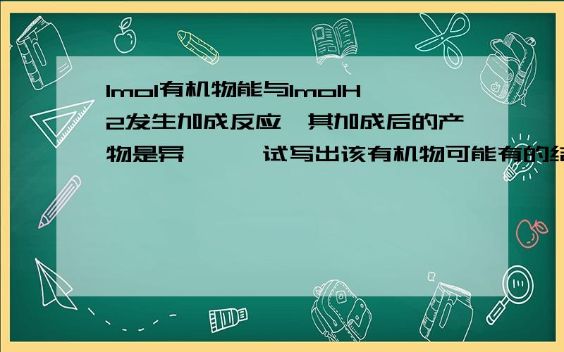 1mol有机物能与1molH2发生加成反应,其加成后的产物是异戊烷,试写出该有机物可能有的结构简式