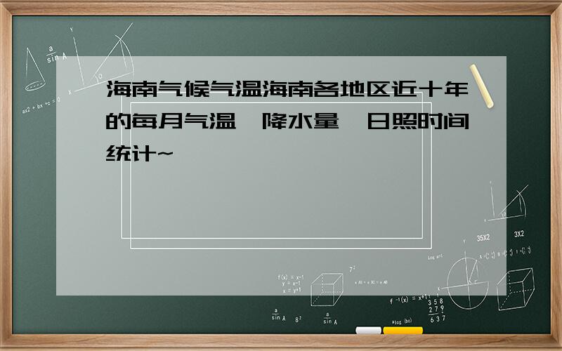 海南气候气温海南各地区近十年的每月气温,降水量,日照时间统计~