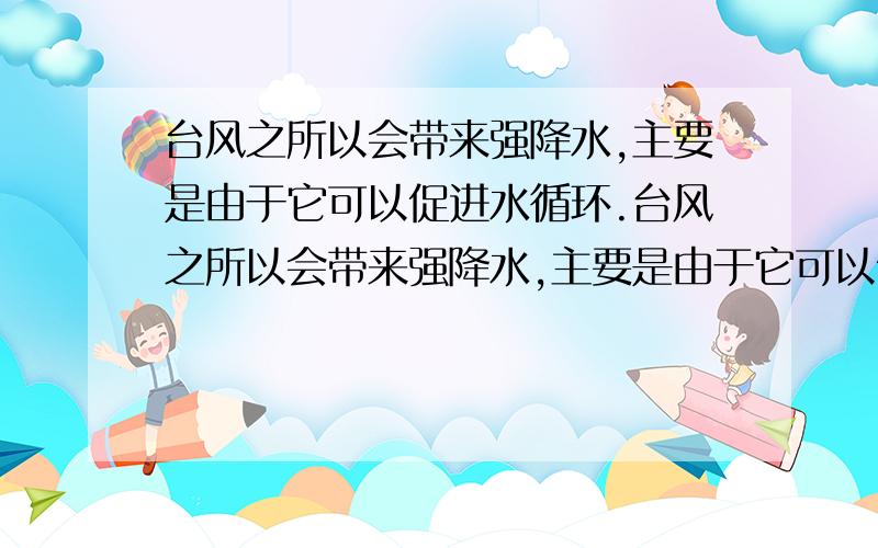 台风之所以会带来强降水,主要是由于它可以促进水循环.台风之所以会带来强降水,主要是由于它可以促进水循环（       ）环节.（填序号）（1)水汽输送  （2）蒸发与蒸腾    （3）地表径流不