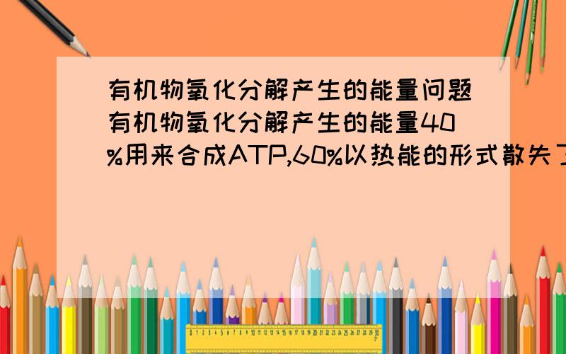 有机物氧化分解产生的能量问题有机物氧化分解产生的能量40%用来合成ATP,60%以热能的形式散失了.如果因为因为某些因素新陈代谢降低了,这时候还是40%用来合成ATP,60%以热能的形式散失吗?那