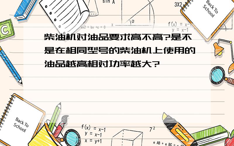 柴油机对油品要求高不高?是不是在相同型号的柴油机上使用的油品越高相对功率越大?