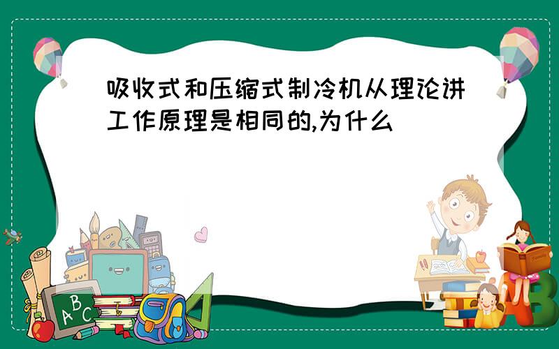 吸收式和压缩式制冷机从理论讲工作原理是相同的,为什么