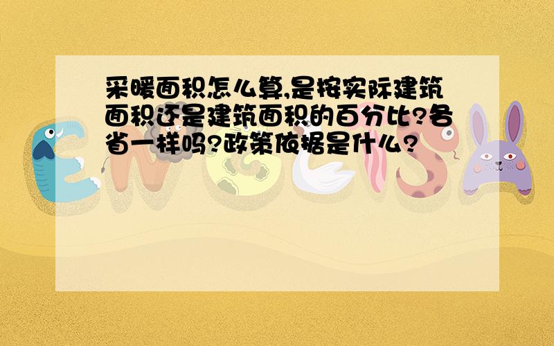 采暖面积怎么算,是按实际建筑面积还是建筑面积的百分比?各省一样吗?政策依据是什么?