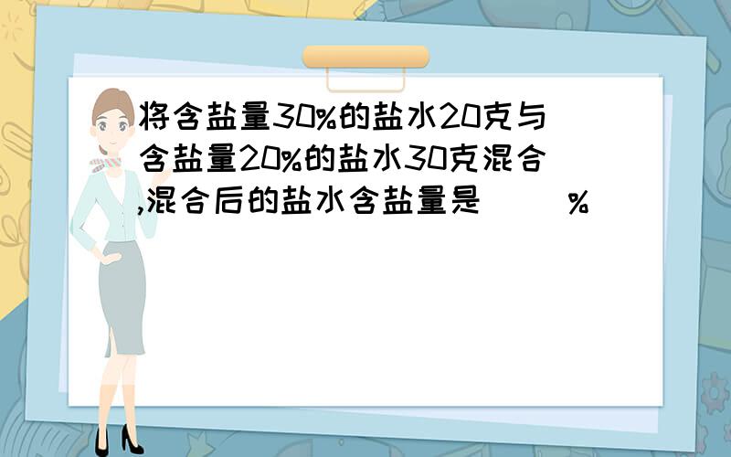 将含盐量30%的盐水20克与含盐量20%的盐水30克混合,混合后的盐水含盐量是( )%