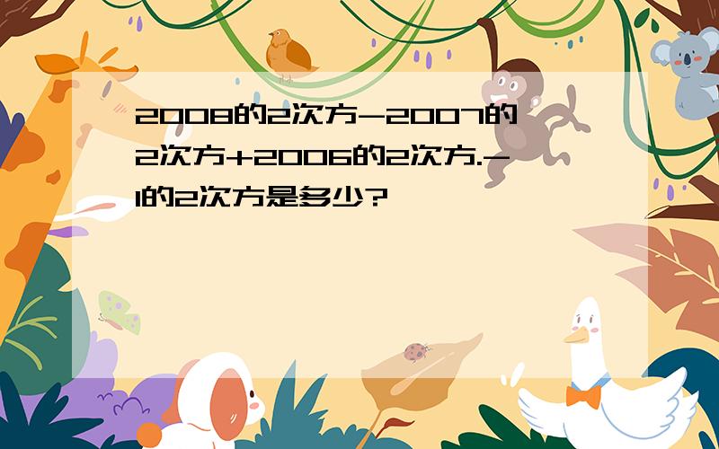 2008的2次方-2007的2次方+2006的2次方.-1的2次方是多少?