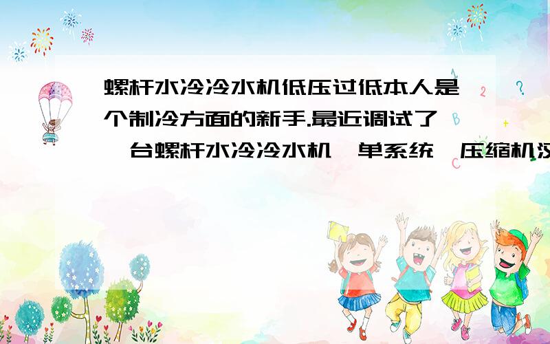 螺杆水冷冷水机低压过低本人是个制冷方面的新手.最近调试了一台螺杆水冷冷水机,单系统,压缩机汉钟RC2-620B,设计冷量570KW、12/7度冷冻水进出,30/35度冷却水进出.调试设备只有简单的一个公用