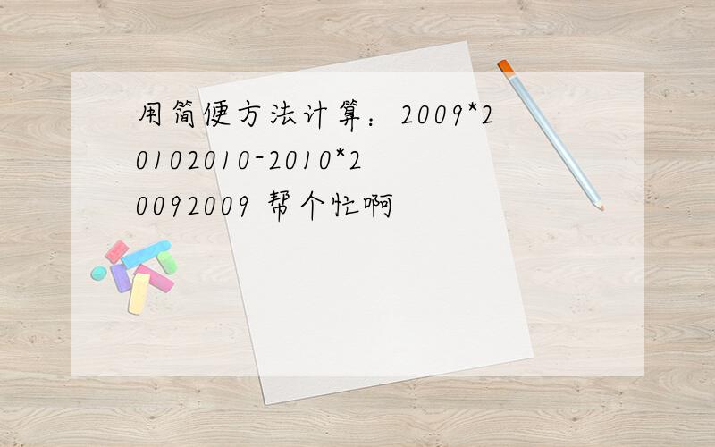 用简便方法计算：2009*20102010-2010*20092009 帮个忙啊