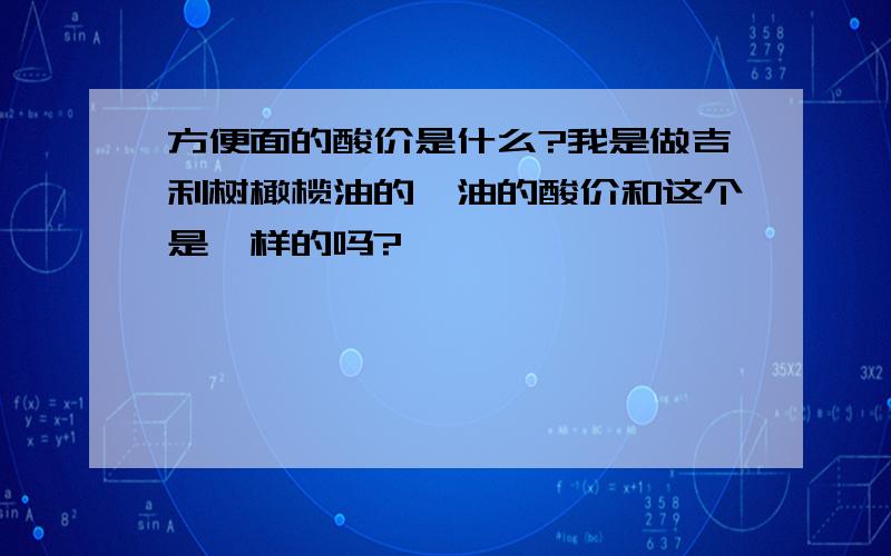 方便面的酸价是什么?我是做吉利树橄榄油的,油的酸价和这个是一样的吗?