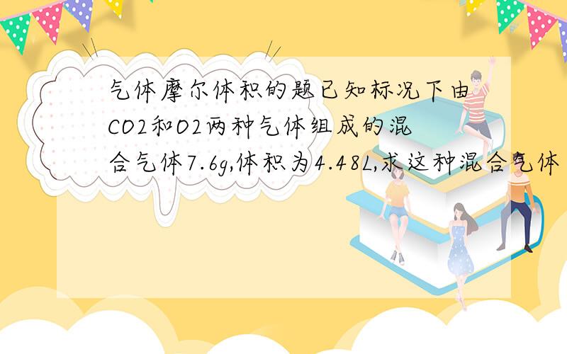 气体摩尔体积的题已知标况下由CO2和O2两种气体组成的混合气体7.6g,体积为4.48L,求这种混合气体中CO2和O2的分子数之比?