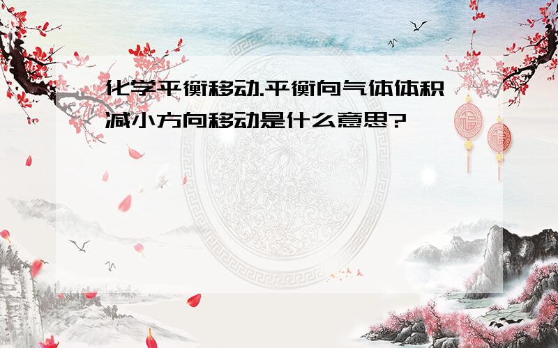 化学平衡移动.平衡向气体体积减小方向移动是什么意思?