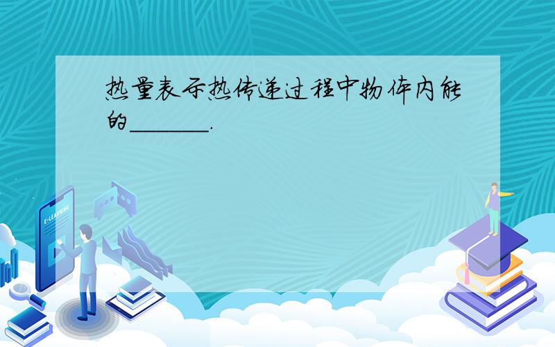 热量表示热传递过程中物体内能的______.