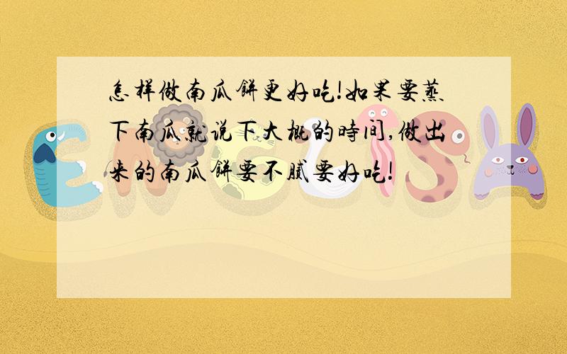 怎样做南瓜饼更好吃!如果要蒸下南瓜就说下大概的时间,做出来的南瓜饼要不腻要好吃!