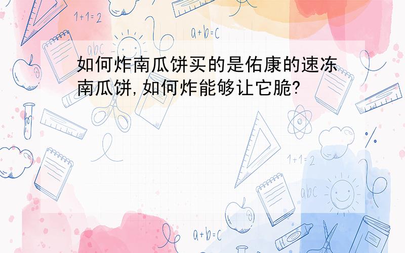 如何炸南瓜饼买的是佑康的速冻南瓜饼,如何炸能够让它脆?