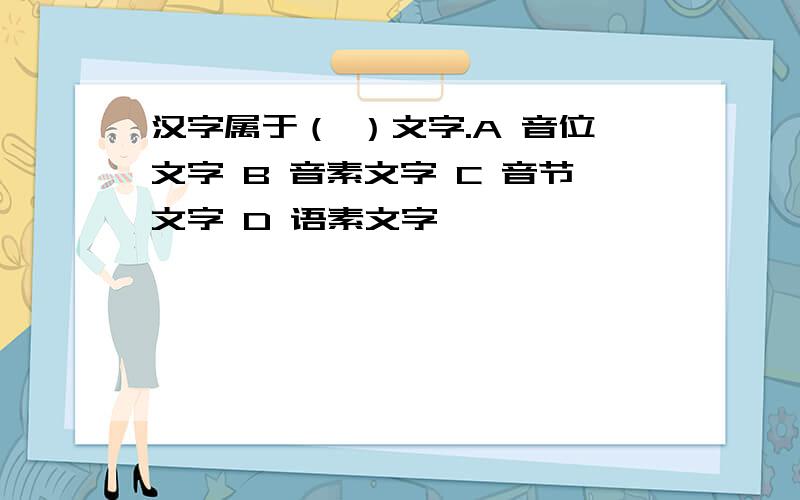 汉字属于（ ）文字.A 音位文字 B 音素文字 C 音节文字 D 语素文字