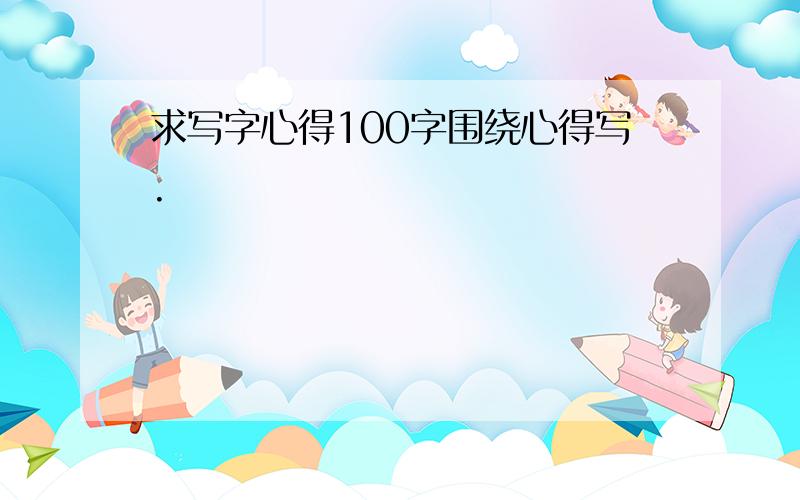 求写字心得100字围绕心得写.