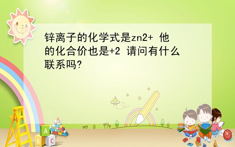 锌离子的化学式是zn2+ 他的化合价也是+2 请问有什么联系吗?