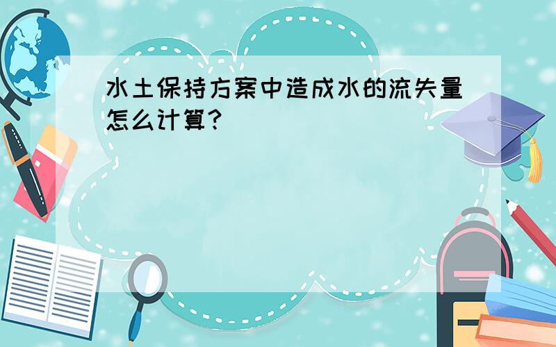 水土保持方案中造成水的流失量怎么计算?