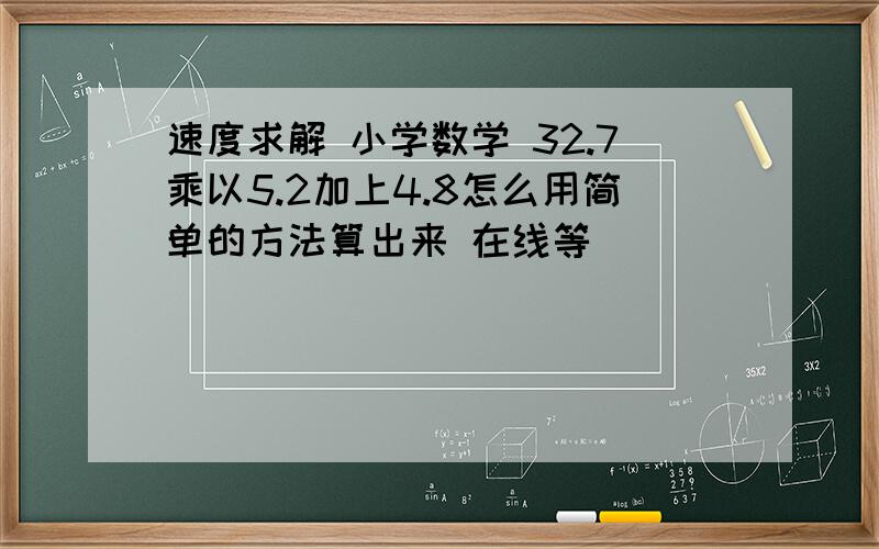 速度求解 小学数学 32.7乘以5.2加上4.8怎么用简单的方法算出来 在线等