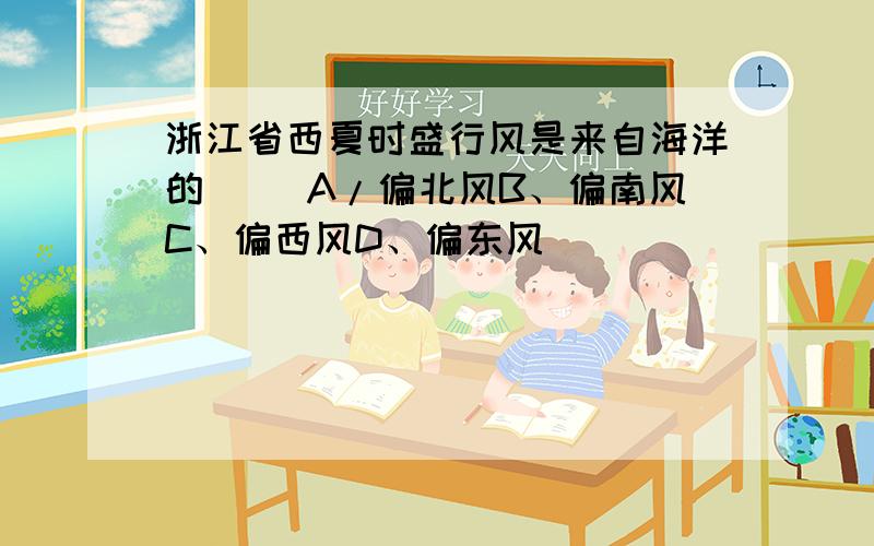 浙江省西夏时盛行风是来自海洋的（ ）A/偏北风B、偏南风C、偏西风D、偏东风