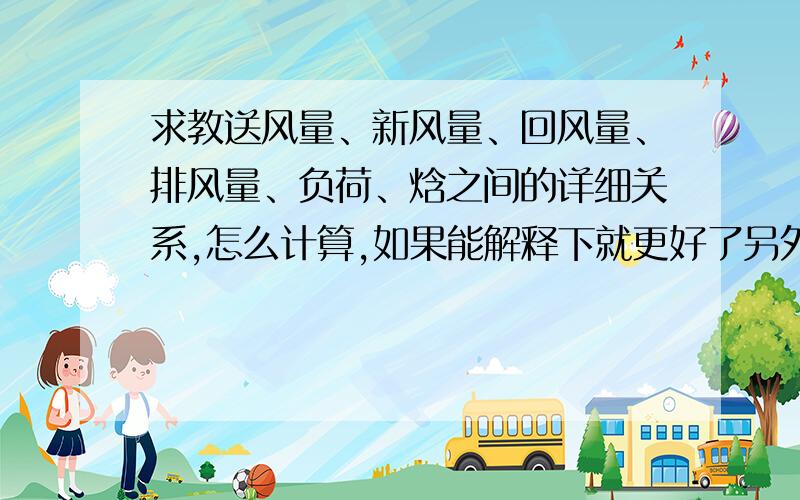 求教送风量、新风量、回风量、排风量、负荷、焓之间的详细关系,怎么计算,如果能解释下就更好了另外求教什么是一次回风,什么是二次回风,感激不尽