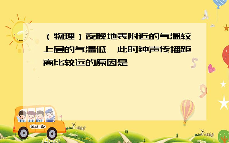 （物理）夜晚地表附近的气温较上层的气温低,此时钟声传播距离比较远的原因是