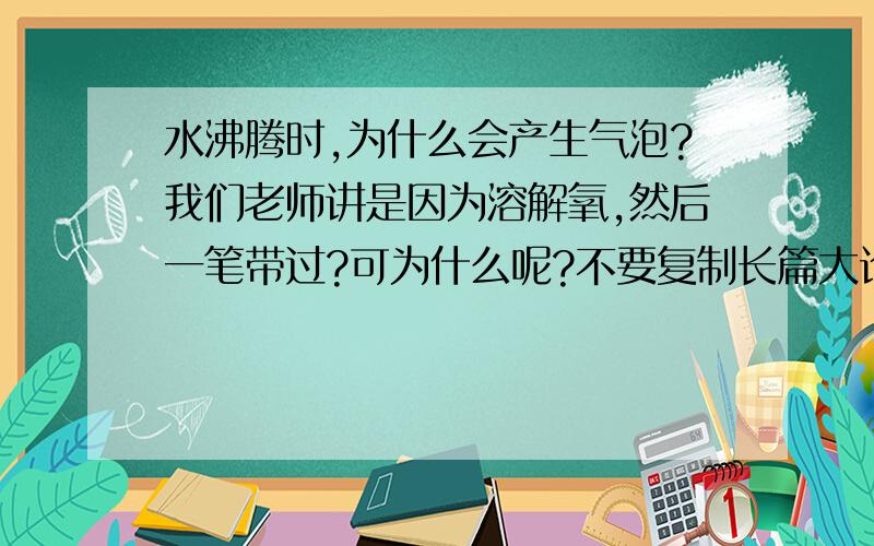 水沸腾时,为什么会产生气泡?我们老师讲是因为溶解氧,然后一笔带过?可为什么呢?不要复制长篇大论,否则·····