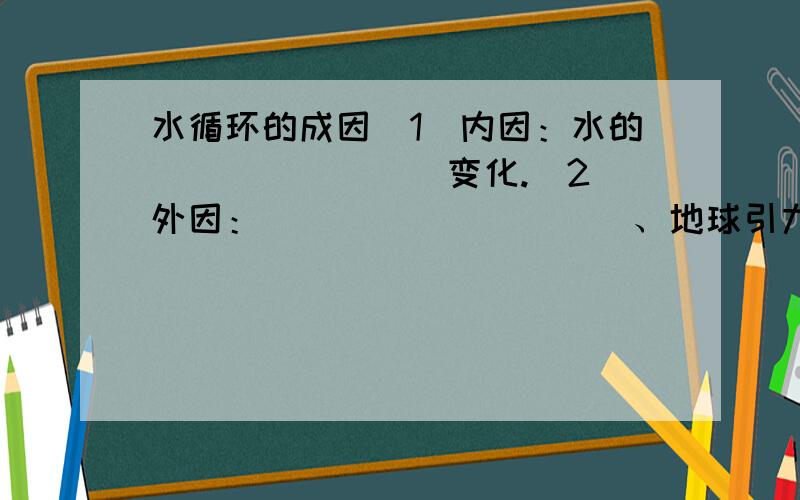 水循环的成因（1）内因：水的________变化.（2）外因：__________、地球引力的作用☆最好能有解析