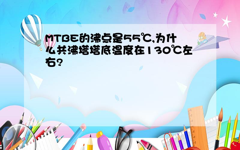 MTBE的沸点是55℃,为什么共沸塔塔底温度在130℃左右?