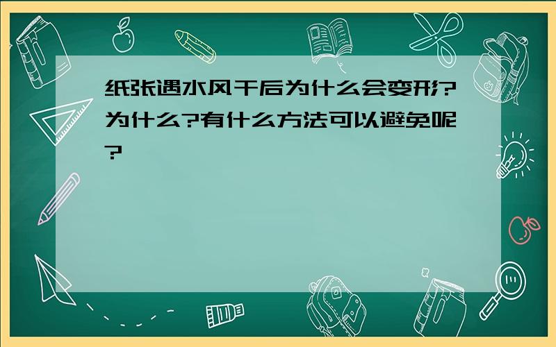 纸张遇水风干后为什么会变形?为什么?有什么方法可以避免呢?