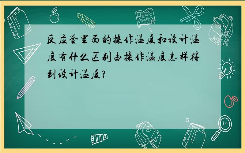 反应釜里面的操作温度和设计温度有什么区别由操作温度怎样得到设计温度?