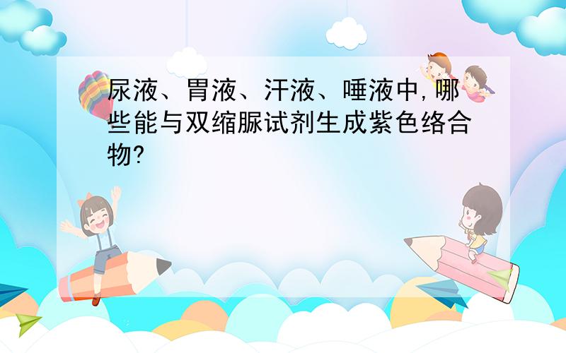 尿液、胃液、汗液、唾液中,哪些能与双缩脲试剂生成紫色络合物?