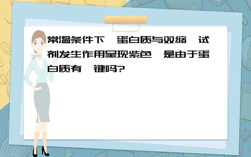 常温条件下,蛋白质与双缩脲试剂发生作用呈现紫色,是由于蛋白质有肽键吗?