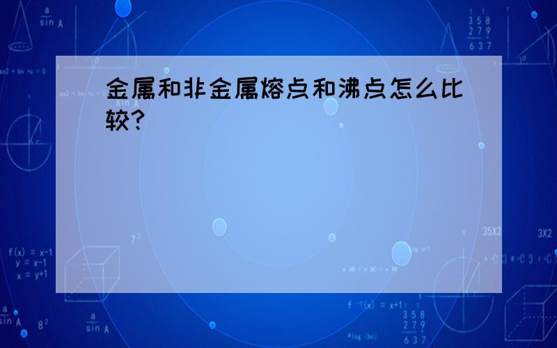 金属和非金属熔点和沸点怎么比较?