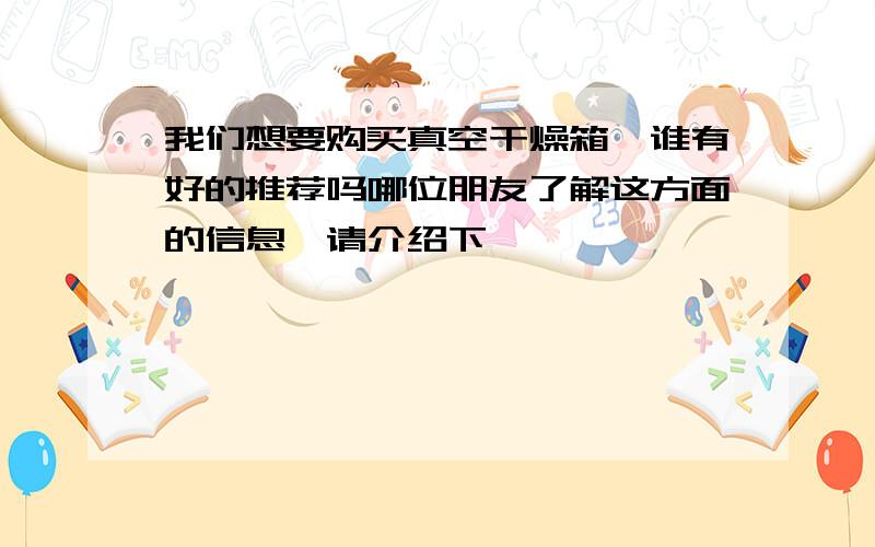 我们想要购买真空干燥箱,谁有好的推荐吗哪位朋友了解这方面的信息,请介绍下呗