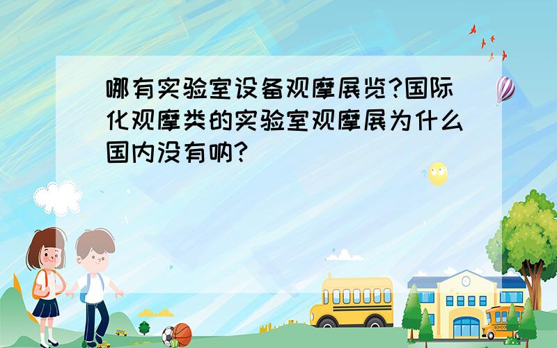 哪有实验室设备观摩展览?国际化观摩类的实验室观摩展为什么国内没有呐?