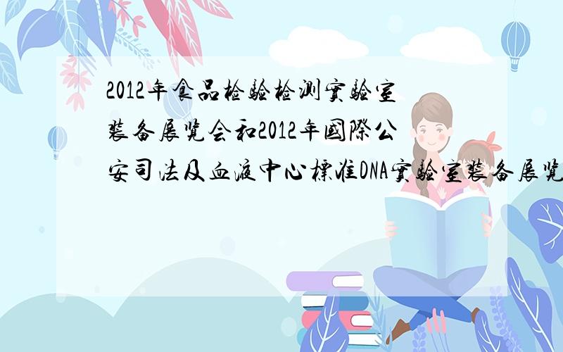 2012年食品检验检测实验室装备展览会和2012年国际公安司法及血液中心标准DNA实验室装备展览会都是谁举办的