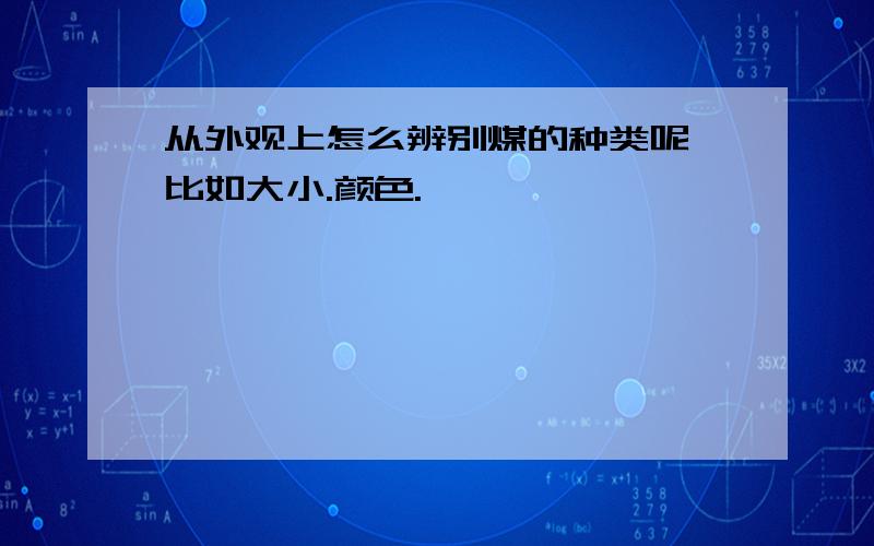 从外观上怎么辨别煤的种类呢》比如大小.颜色.