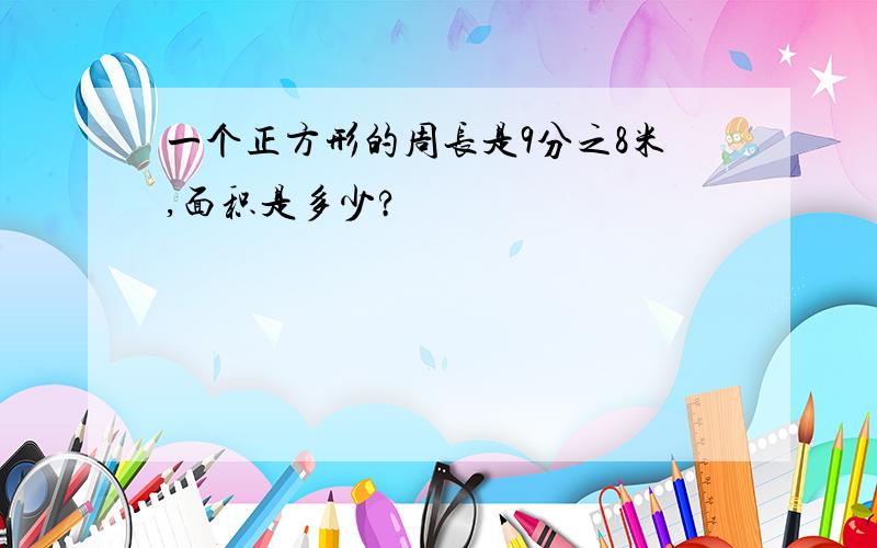 一个正方形的周长是9分之8米,面积是多少?