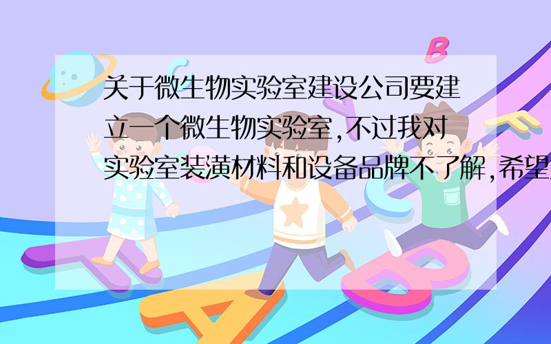 关于微生物实验室建设公司要建立一个微生物实验室,不过我对实验室装潢材料和设备品牌不了解,希望大家能够提供建议,主要包括净化空调、风淋室、不锈钢传递窗、增压风机、门禁系统和