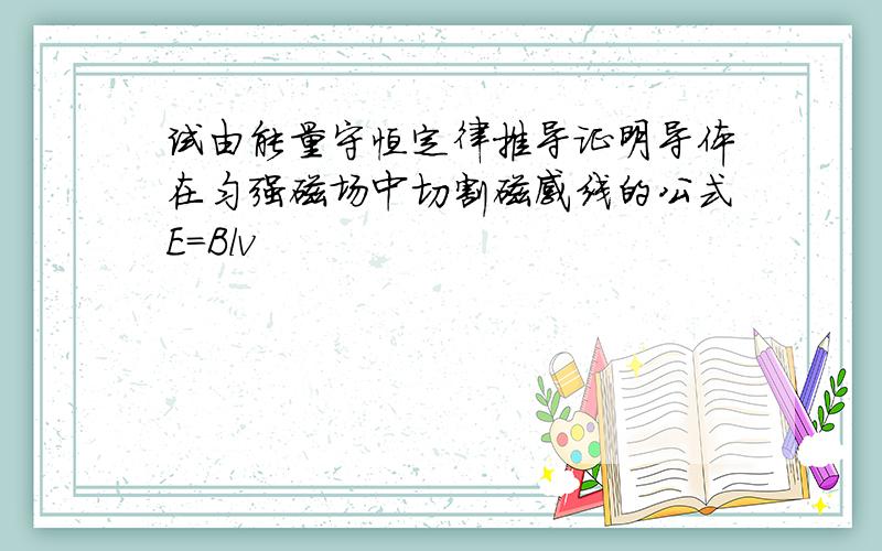 试由能量守恒定律推导证明导体在匀强磁场中切割磁感线的公式E=Blv