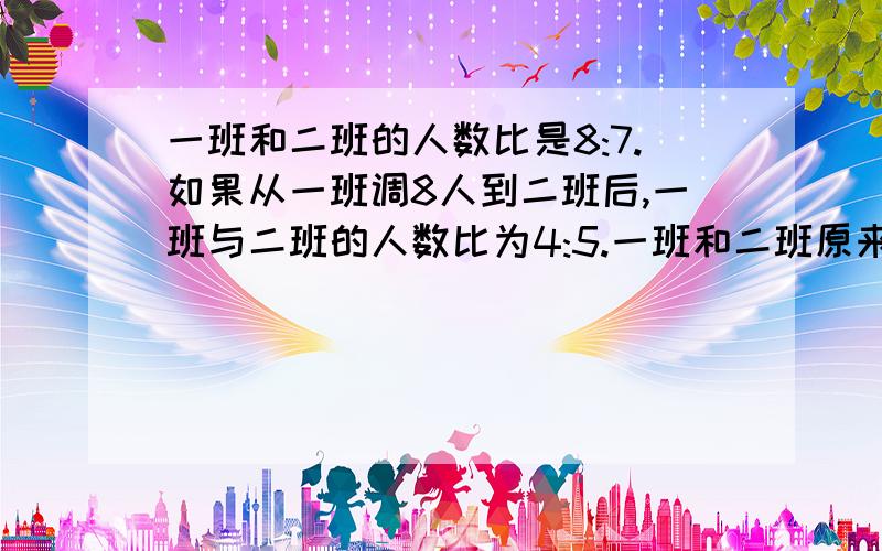 一班和二班的人数比是8:7.如果从一班调8人到二班后,一班与二班的人数比为4:5.一班和二班原来各有多少人?