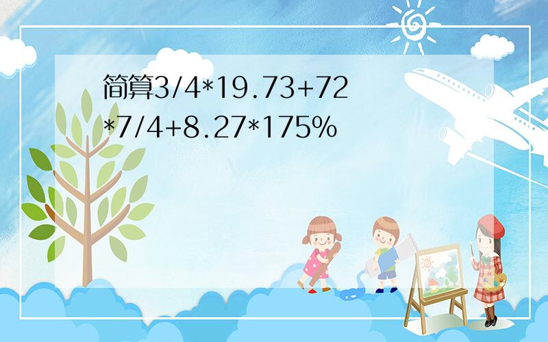 简算3/4*19.73+72*7/4+8.27*175%