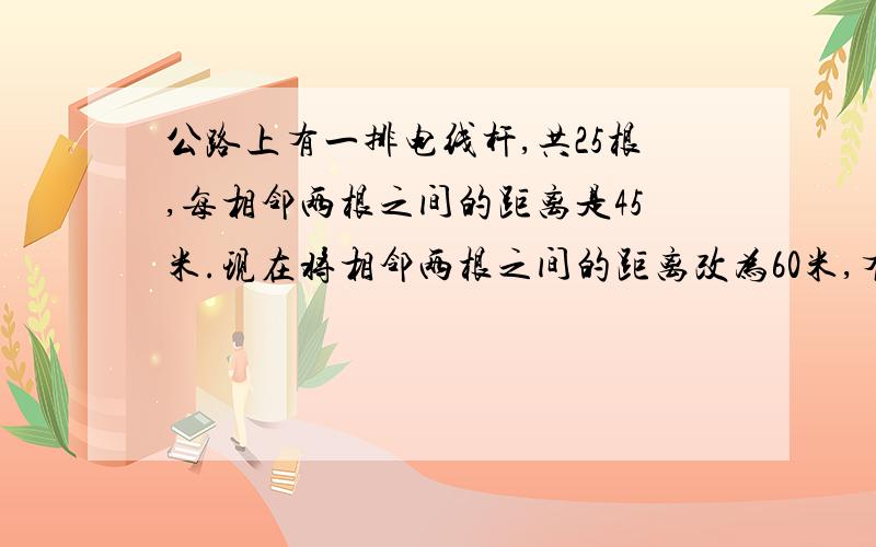 公路上有一排电线杆,共25根,每相邻两根之间的距离是45米.现在将相邻两根之间的距离改为60米,有几根不