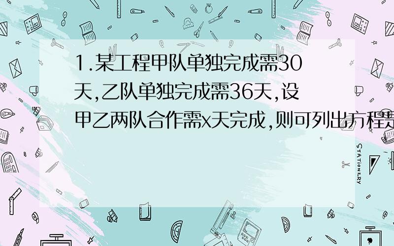 1.某工程甲队单独完成需30天,乙队单独完成需36天,设甲乙两队合作需x天完成,则可列出方程是（ ）2.一架飞机在空中的飞行时间为4h,飞出的速度是1100km/h,飞回的速度是900km/h,求这架飞机最远能