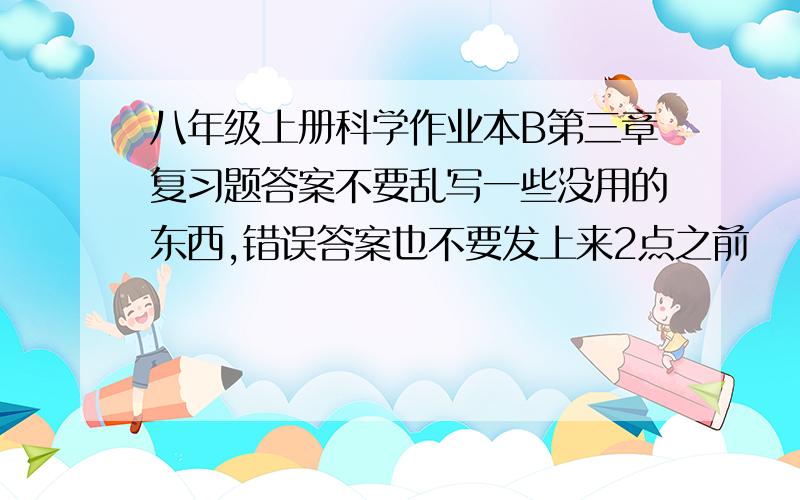 八年级上册科学作业本B第三章复习题答案不要乱写一些没用的东西,错误答案也不要发上来2点之前