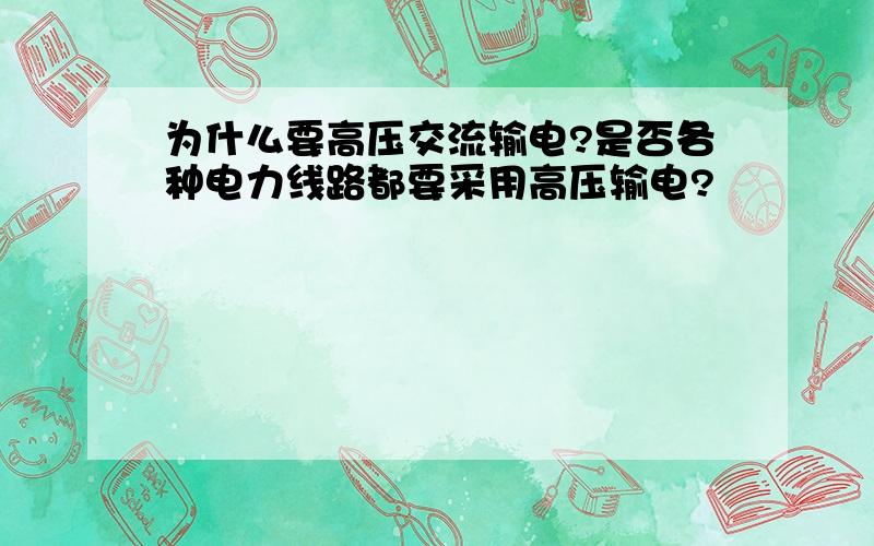 为什么要高压交流输电?是否各种电力线路都要采用高压输电?