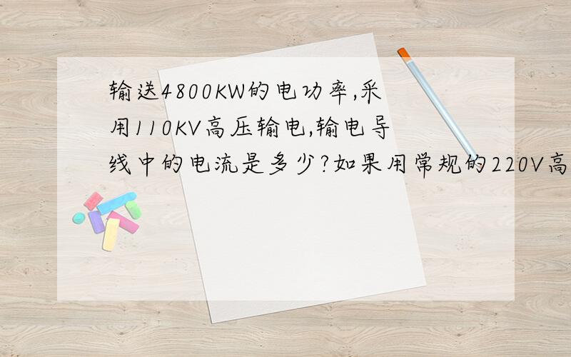 输送4800KW的电功率,采用110KV高压输电,输电导线中的电流是多少?如果用常规的220V高压输电,输电导线中的电流将是多少?