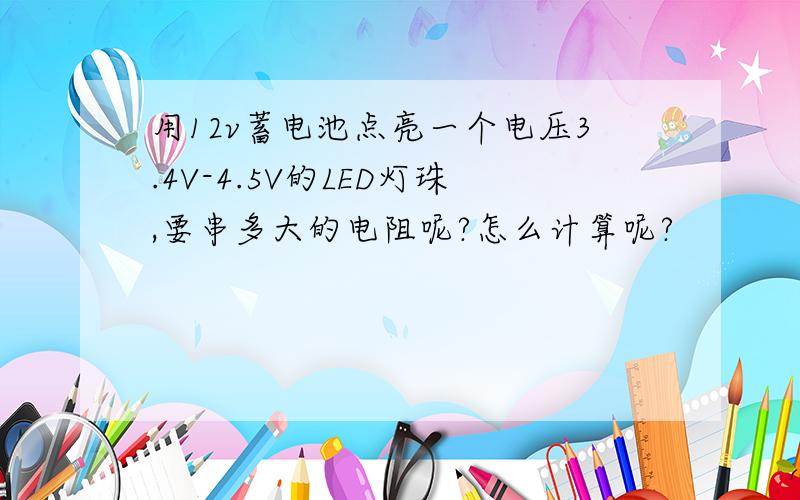 用12v蓄电池点亮一个电压3.4V-4.5V的LED灯珠,要串多大的电阻呢?怎么计算呢?